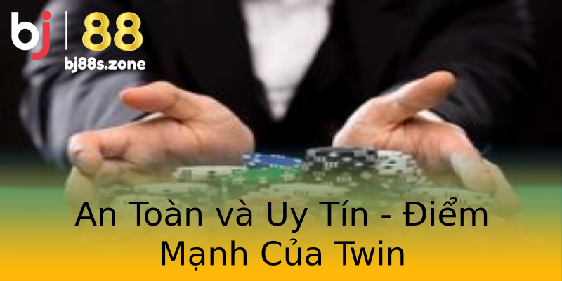 An Toàn và Uy Tín - Điểm Mạnh Của Twin An Toàn và Uy Tín - Điểm Mạnh Của Twin