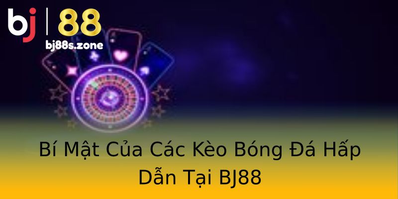 Bí Mật Của Các Kèo Bóng Đá Hấp Dẫn Tại BJ88 Bí Mật Của Các Kèo Bóng Đá Hấp Dẫn Tại BJ88