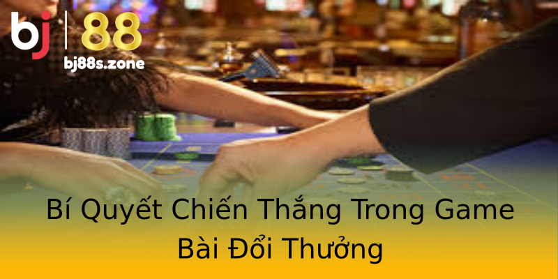Bí Quyết Chiến Thắng Trong Game Bài Đổi Thưởng Bí Quyết Chiến Thắng Trong Game Bài Đổi Thưởng