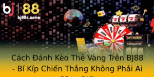 Cach Anh Keo The Vang Tren Bj88 Bi Kip Chien Thang Khong Phai Ai Cung Biet