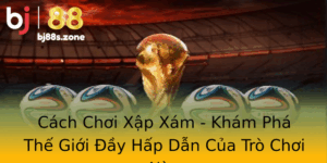 Cach Choi Xap Xam Kham Pha The Gioi Ay Hap Dan Cua Tro Choi Nay