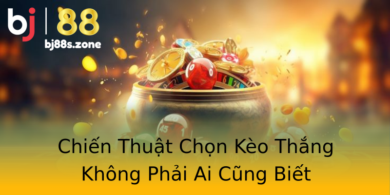 Chiến Thuật Chọn Kèo Thắng Không Phải Ai Cũng Biết Chiến Thuật Chọn Kèo Thắng Không Phải Ai Cũng Biết