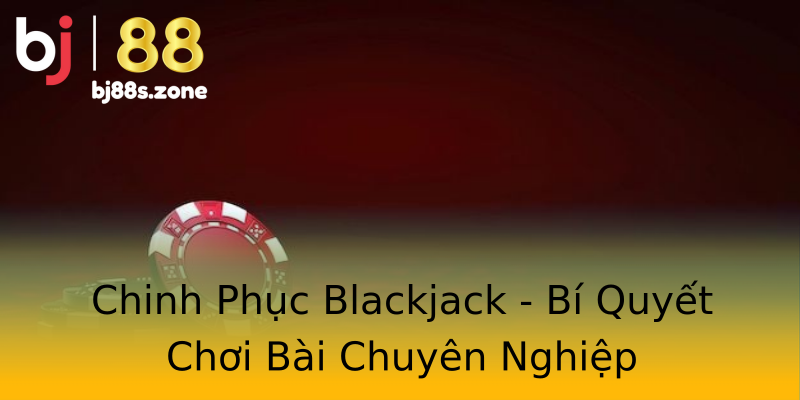 Chinh Phục Blackjack - Bí Quyết Chơi Bài Chuyên Nghiệp Chinh Phục Blackjack - Bí Quyết Chơi Bài Chuyên Nghiệp