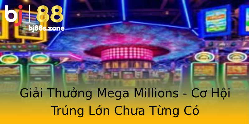 Giải Thưởng Mega Millions - Cơ Hội Trúng Lớn Chưa Từng Có Giải Thưởng Mega Millions - Cơ Hội Trúng Lớn Chưa Từng Có