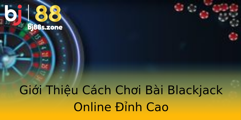 Giới Thiệu Cách Chơi Bài Blackjack Online Đỉnh Cao Giới Thiệu Cách Chơi Bài Blackjack Online Đỉnh Cao