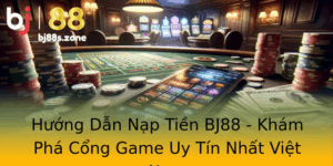 Huong Dan Nap Tien Bj88 Kham Pha Cong Game Uy Tin Nhat Viet Nam
