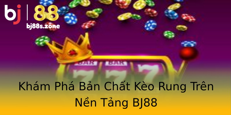 Khám Phá Bản Chất Kèo Rung Trên Nền Tảng BJ88 Khám Phá Bản Chất Kèo Rung Trên Nền Tảng BJ88