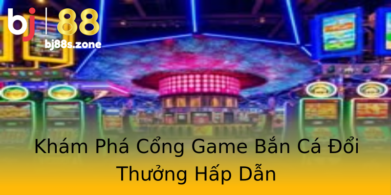 Khám Phá Cổng Game Bắn Cá Đổi Thưởng Hấp Dẫn Khám Phá Cổng Game Bắn Cá Đổi Thưởng Hấp Dẫn