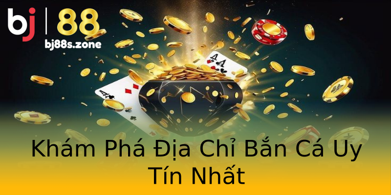 Khám Phá Địa Chỉ Bắn Cá Uy Tín Nhất Khám Phá Địa Chỉ Bắn Cá Uy Tín Nhất