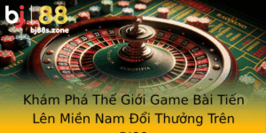 Kham Pha The Gioi Game Bai Tien Len Mien Nam Oi Thuong Tren Bj88