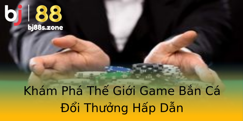 Khám Phá Thế Giới Game Bắn Cá Đổi Thưởng Hấp Dẫn Khám Phá Thế Giới Game Bắn Cá Đổi Thưởng Hấp Dẫn