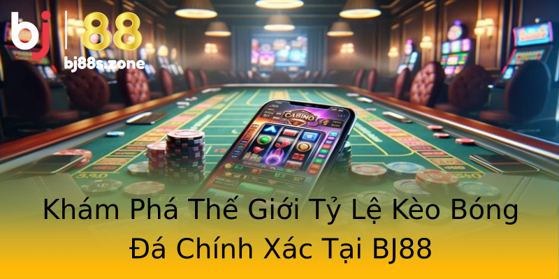 Khám Phá Thế Giới Tỷ Lệ Kèo Bóng Đá Chính Xác Tại BJ88 Khám Phá Thế Giới Tỷ Lệ Kèo Bóng Đá Chính Xác Tại BJ88