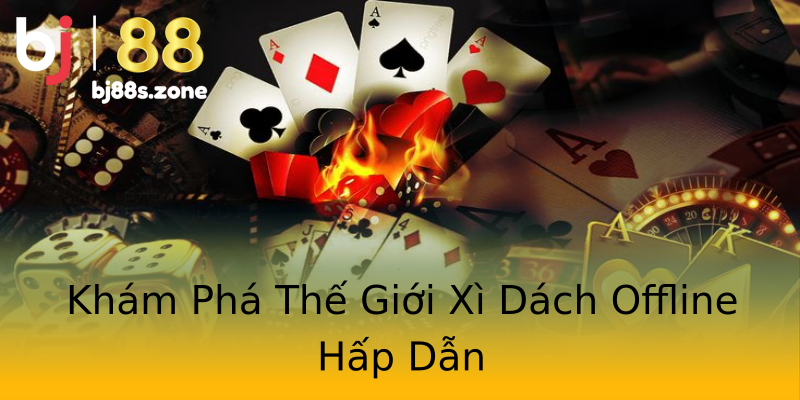 Khám Phá Thế Giới Xì Dách Offline Hấp Dẫn Khám Phá Thế Giới Xì Dách Offline Hấp Dẫn