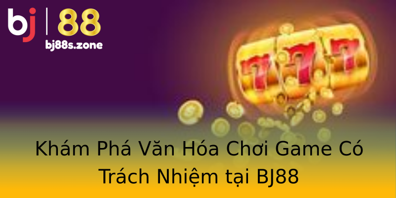 Khám Phá Văn Hóa Chơi Game Có Trách Nhiệm tại BJ88 Khám Phá Văn Hóa Chơi Game Có Trách Nhiệm tại BJ88