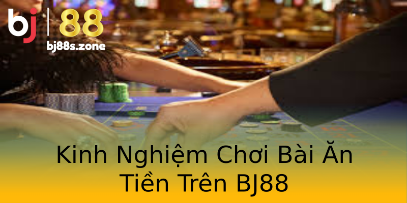Kinh Nghiệm Chơi Bài Ăn Tiền Trên BJ88 Kinh Nghiệm Chơi Bài Ăn Tiền Trên BJ88