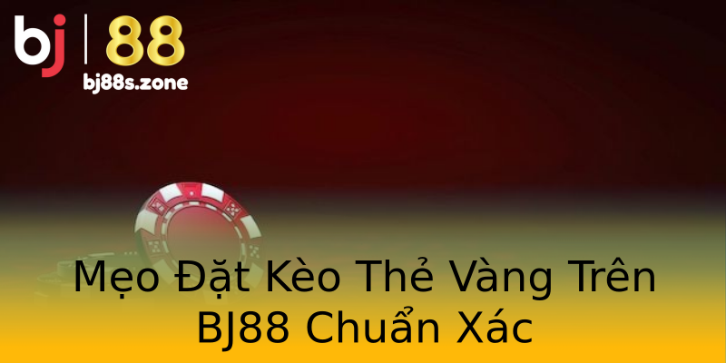 Mẹo Đặt Kèo Thẻ Vàng Trên BJ88 Chuẩn Xác Mẹo Đặt Kèo Thẻ Vàng Trên BJ88 Chuẩn Xác