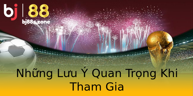 Những Lưu Ý Quan Trọng Khi Tham Gia Những Lưu Ý Quan Trọng Khi Tham Gia
