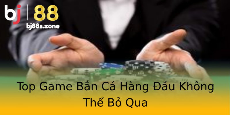 Top Game Bắn Cá Hàng Đầu Không Thể Bỏ Qua Top Game Bắn Cá Hàng Đầu Không Thể Bỏ Qua