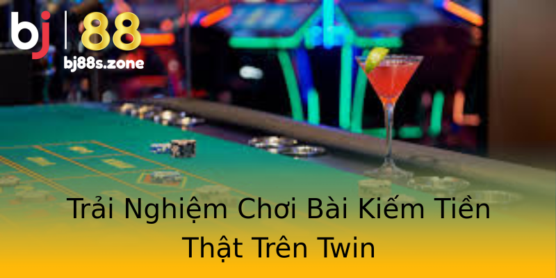 Trải Nghiệm Chơi Bài Kiếm Tiền Thật Trên Twin Trải Nghiệm Chơi Bài Kiếm Tiền Thật Trên Twin