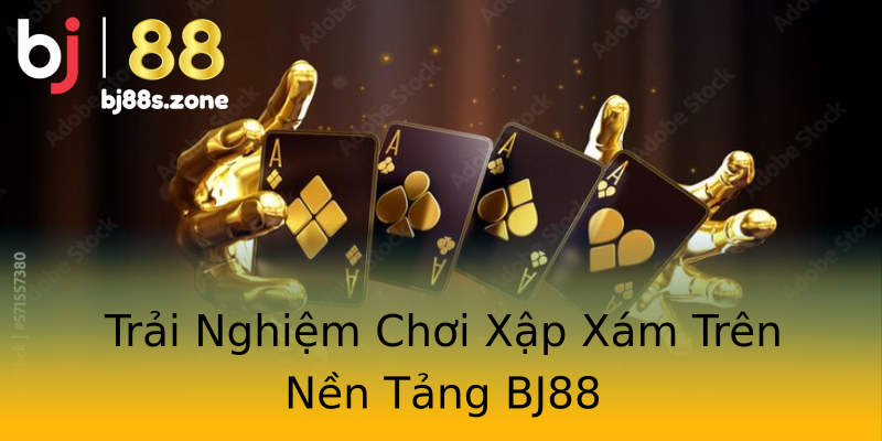 Trải Nghiệm Chơi Xập Xám Trên Nền Tảng BJ88 Trải Nghiệm Chơi Xập Xám Trên Nền Tảng BJ88